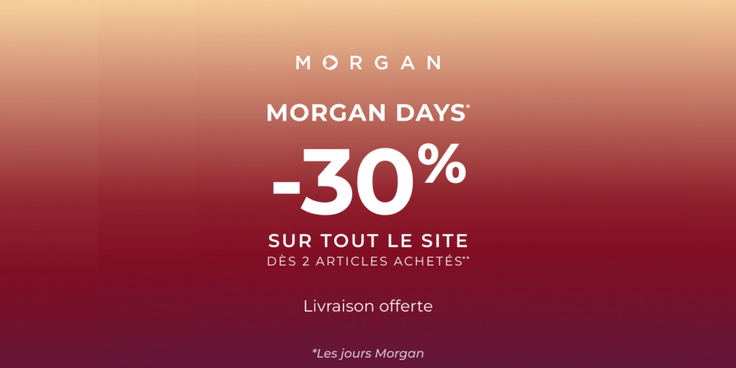 MORGAN DAYS « -30% dès 2 articles achetés »